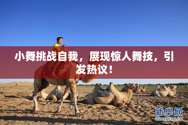 小舞挑战自我，展现惊人舞技，引发热议！