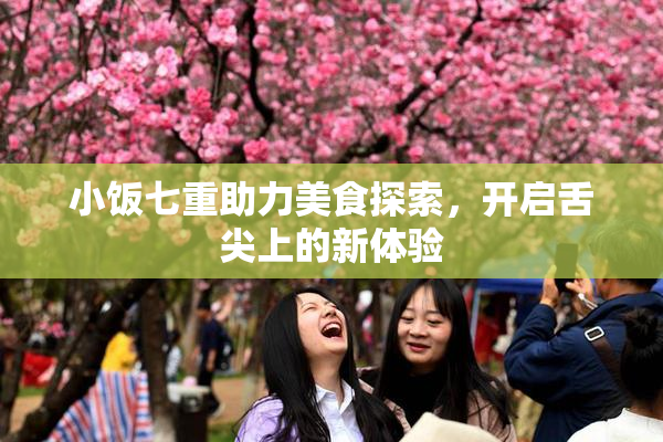 小饭七重助力美食探索，开启舌尖上的新体验