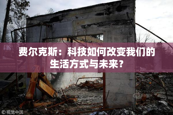 费尔克斯：科技如何改变我们的生活方式与未来？