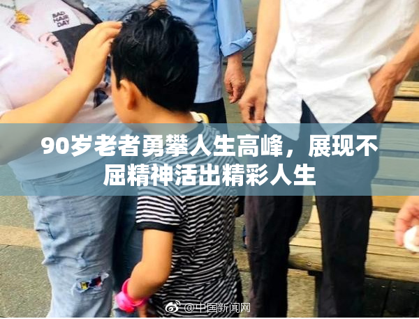90岁老者勇攀人生高峰，展现不屈精神活出精彩人生