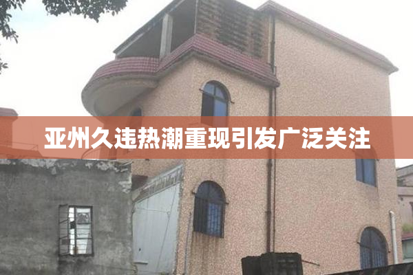 亚州久违热潮重现引发广泛关注