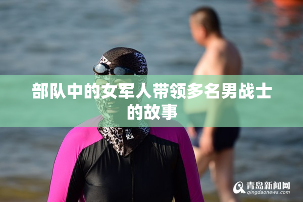 部队中的女军人带领多名男战士的故事