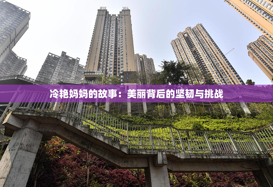 冷艳妈妈的故事：美丽背后的坚韧与挑战