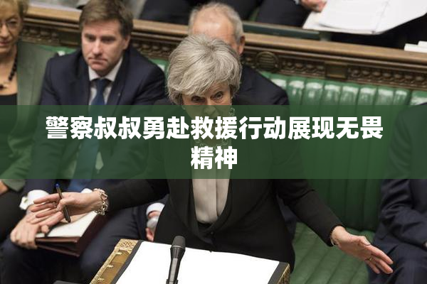 警察叔叔勇赴救援行动展现无畏精神