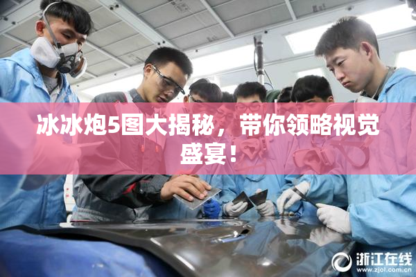 冰冰炮5图大揭秘，带你领略视觉盛宴！