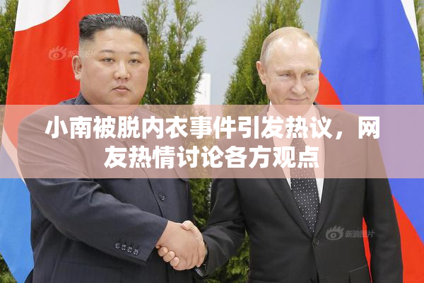 小南被脱内衣事件引发热议，网友热情讨论各方观点