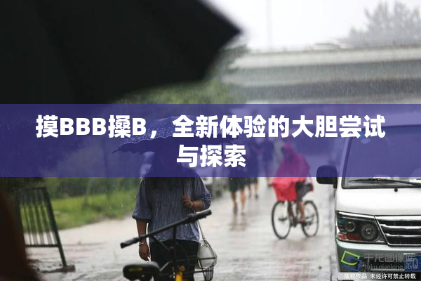 摸BBB搡B，全新体验的大胆尝试与探索