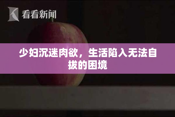 少妇沉迷肉欲，生活陷入无法自拔的困境