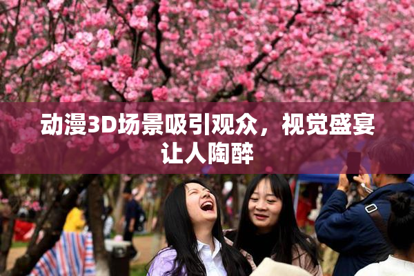 动漫3D场景吸引观众，视觉盛宴让人陶醉