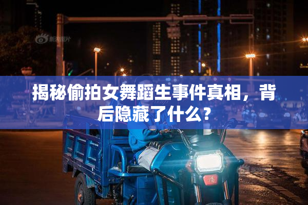 揭秘偷拍女舞蹈生事件真相，背后隐藏了什么？
