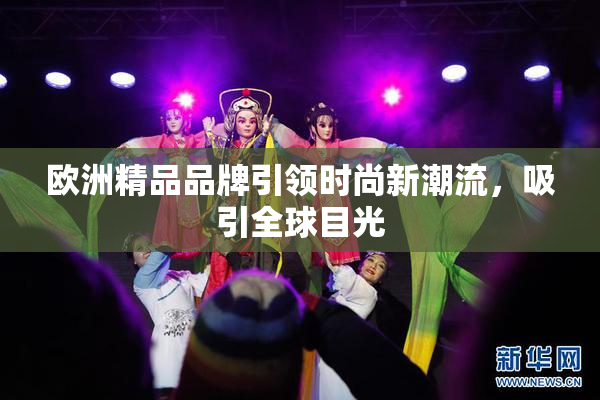 欧洲精品品牌引领时尚新潮流，吸引全球目光