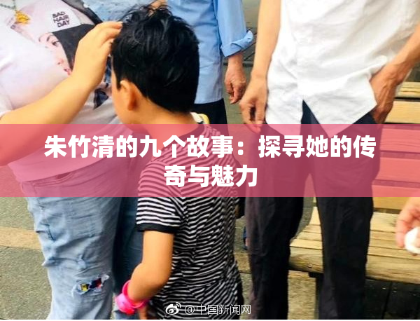 朱竹清的九个故事：探寻她的传奇与魅力