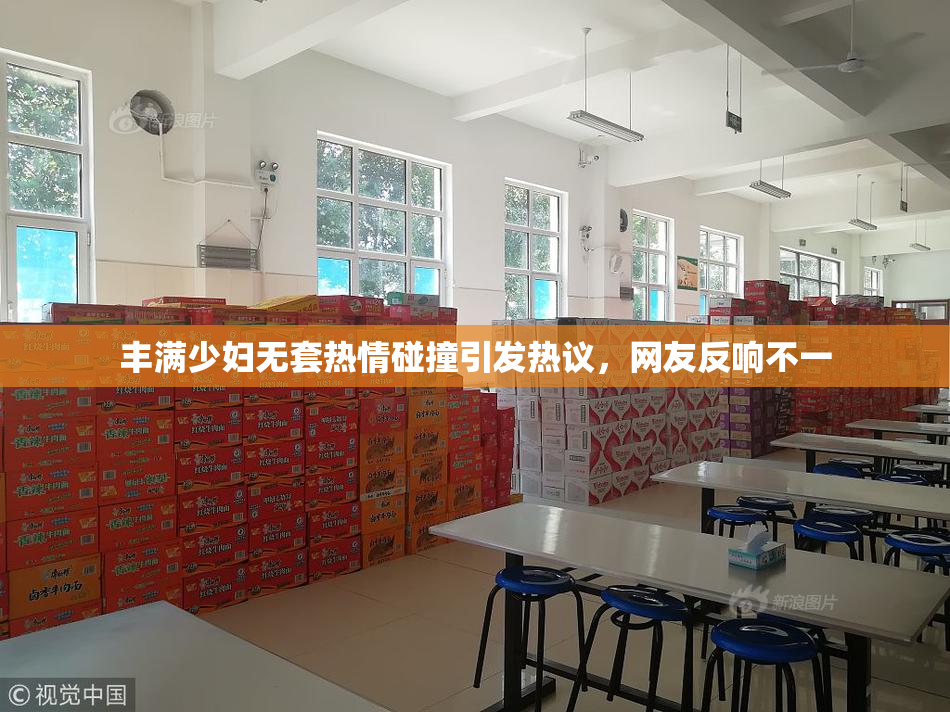 丰满少妇无套热情碰撞引发热议，网友反响不一