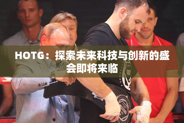 HOTG：探索未来科技与创新的盛会即将来临