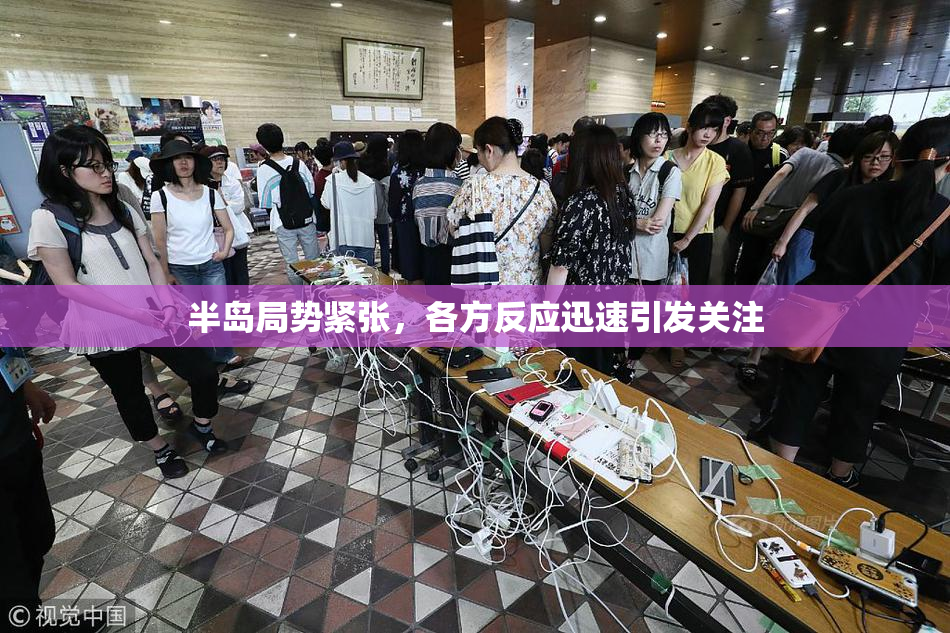 半岛局势紧张，各方反应迅速引发关注