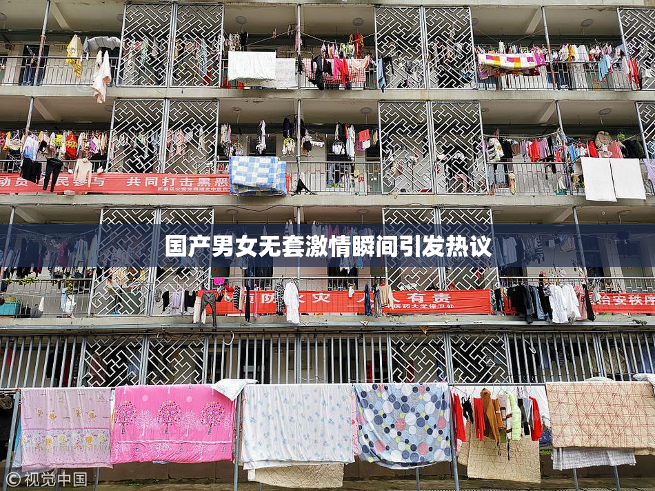 国产男女无套激情瞬间引发热议