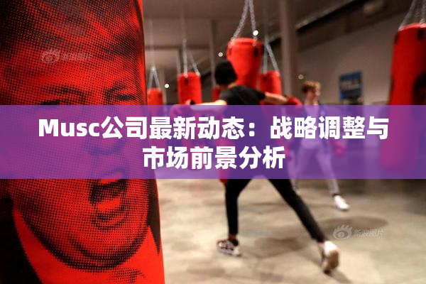 Musc公司最新动态：战略调整与市场前景分析