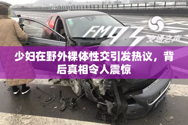 少妇在野外裸体性交引发热议，背后真相令人震惊