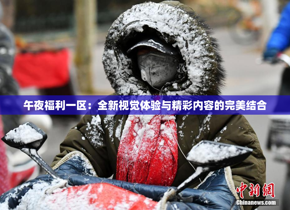 午夜福利一区：全新视觉体验与精彩内容的完美结合