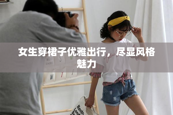 女生穿裙子优雅出行，尽显风格魅力