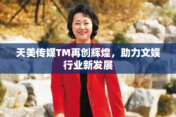 天美传媒TM再创辉煌，助力文娱行业新发展