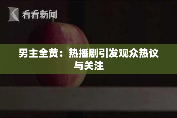 男主全黄：热播剧引发观众热议与关注