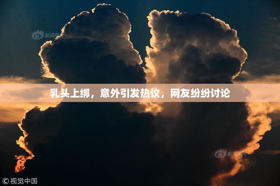 乳头上绑，意外引发热议，网友纷纷讨论