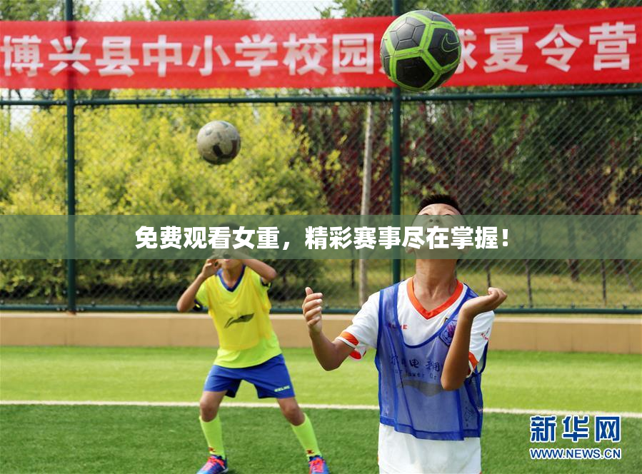 免费观看女重，精彩赛事尽在掌握！