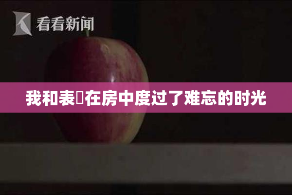 我和表妺在房中度过了难忘的时光