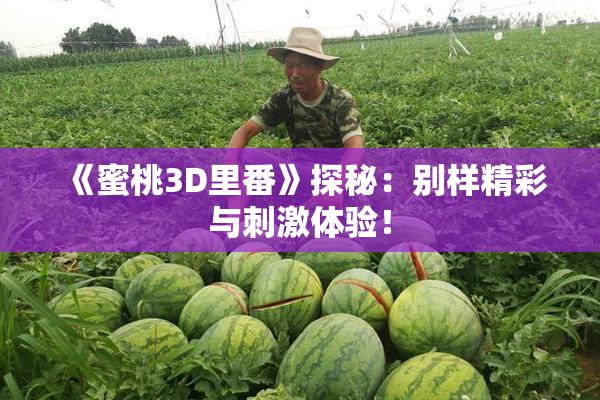 《蜜桃3D里番》探秘：别样精彩与刺激体验！