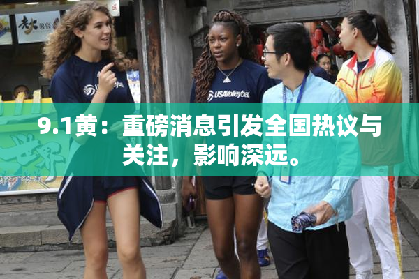 9.1黄：重磅消息引发全国热议与关注，影响深远。
