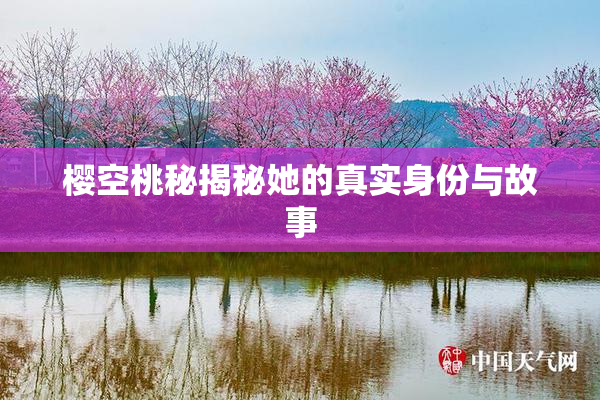 樱空桃秘揭秘她的真实身份与故事