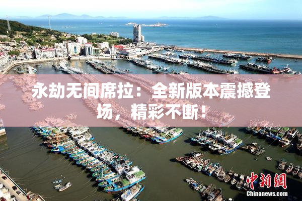 永劫无间席拉：全新版本震撼登场，精彩不断！