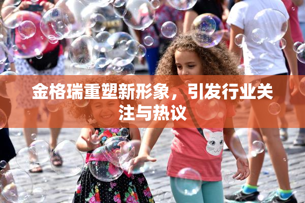 金格瑞重塑新形象，引发行业关注与热议