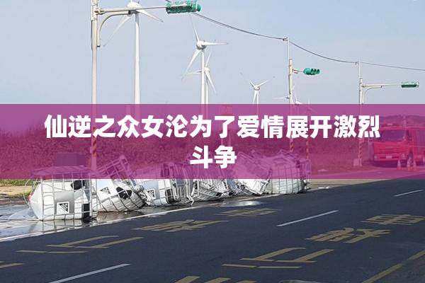 仙逆之众女沦为了爱情展开激烈斗争