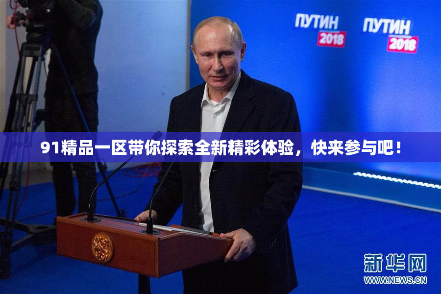91精品一区带你探索全新精彩体验，快来参与吧！