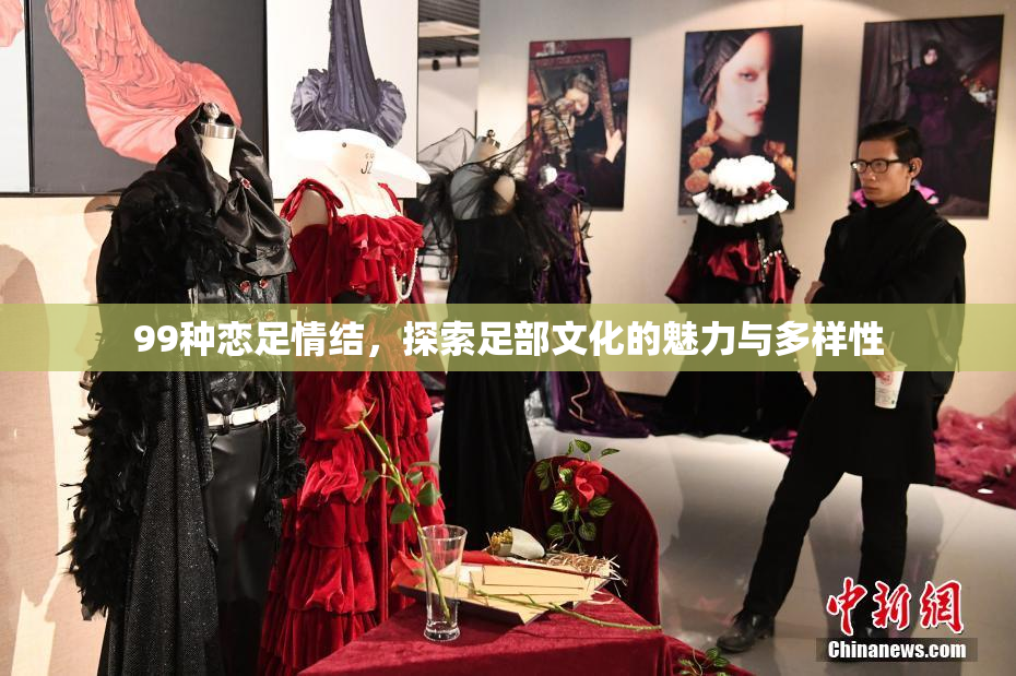 99种恋足情结，探索足部文化的魅力与多样性