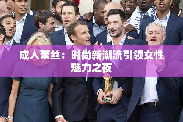 成人蕾丝：时尚新潮流引领女性魅力之夜