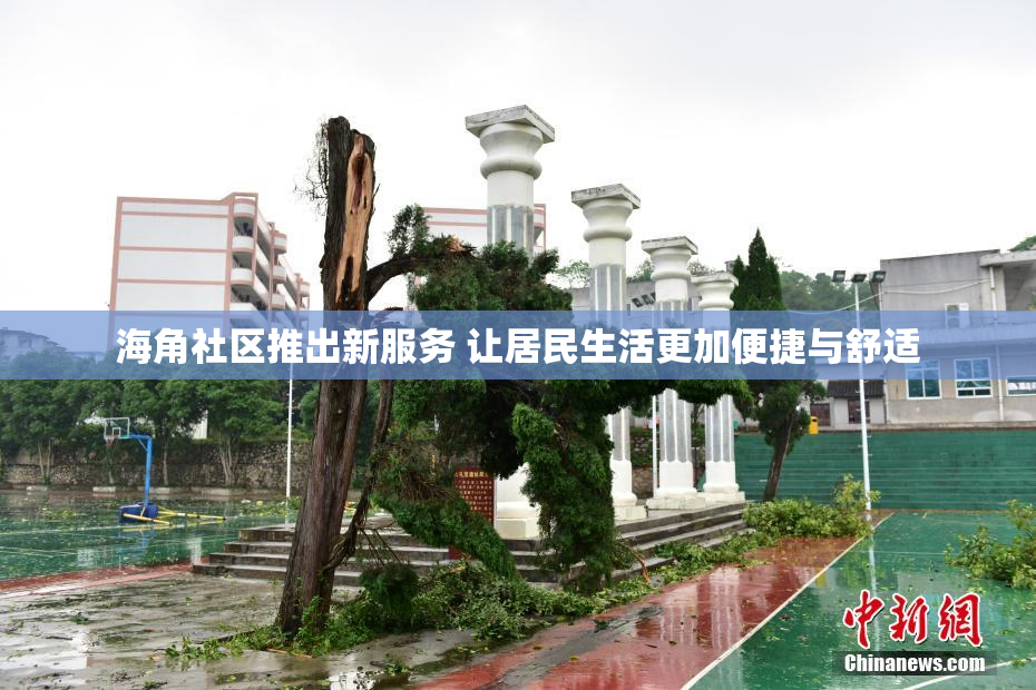 海角社区推出新服务 让居民生活更加便捷与舒适