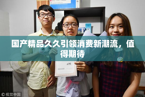 国产精品久久引领消费新潮流，值得期待