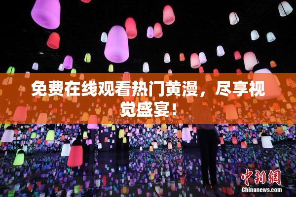 免费在线观看热门黄漫，尽享视觉盛宴！