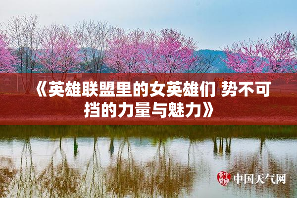 《英雄联盟里的女英雄们 势不可挡的力量与魅力》