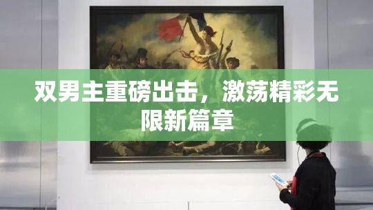 双男主重磅出击，激荡精彩无限新篇章