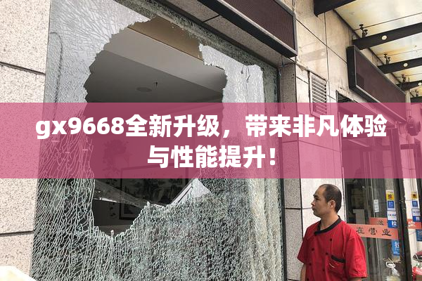 gx9668全新升级，带来非凡体验与性能提升！