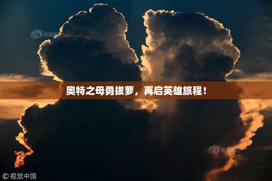 奥特之母勇拔萝，再启英雄旅程！