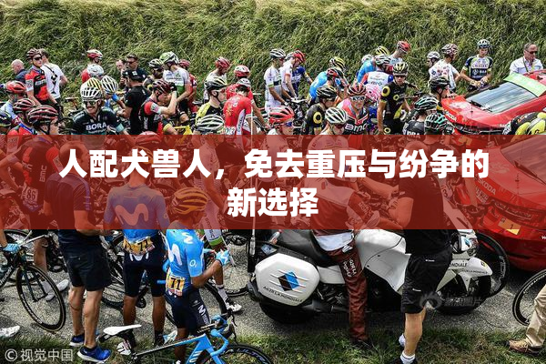 人配犬兽人，免去重压与纷争的新选择