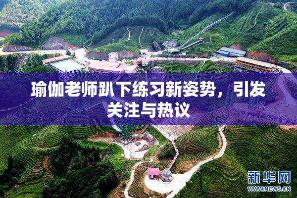 瑜伽老师趴下练习新姿势，引发关注与热议
