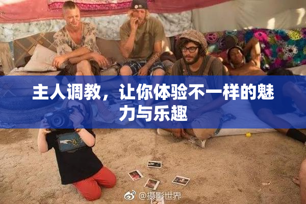 主人调教，让你体验不一样的魅力与乐趣