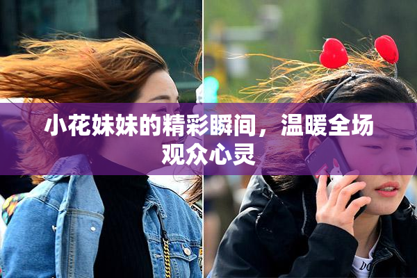 小花妹妹的精彩瞬间，温暖全场观众心灵