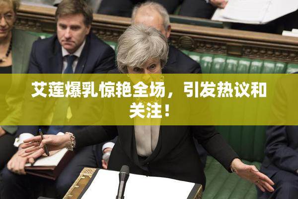 艾莲爆乳惊艳全场，引发热议和关注！